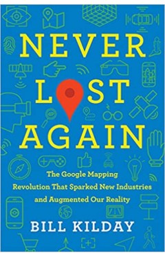 Never Lost Again: The Google Mapping Revolution That Sparked New Industries and Augmented Our Reality 